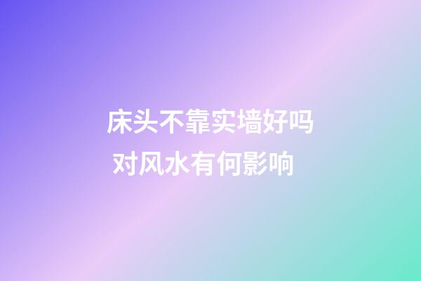 床头不靠实墙好吗 对风水有何影响